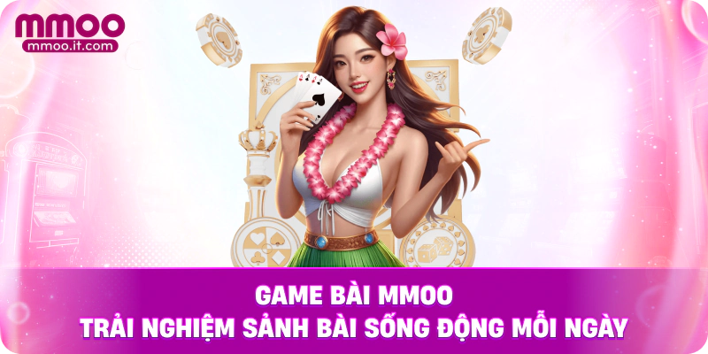 Game bài MMOO – trải nghiệm sảnh bài sống động mỗi ngày