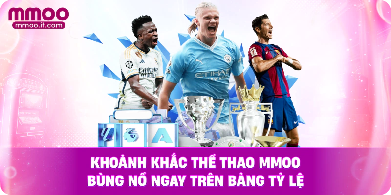 Khoảnh khắc Thể Thao MMOO bùng nổ ngay trên bảng tỷ lệ