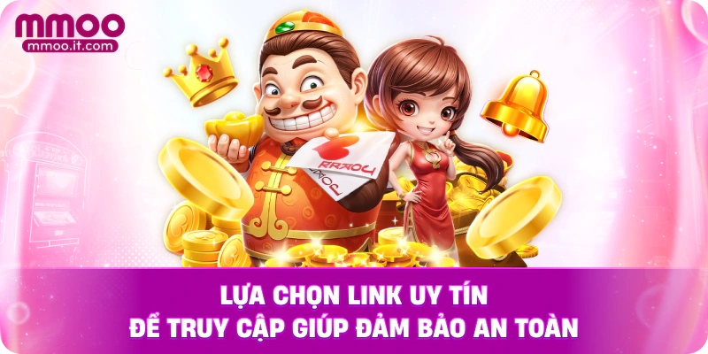 Lựa chọn link uy tín để truy cập giúp đảm bảo an toàn