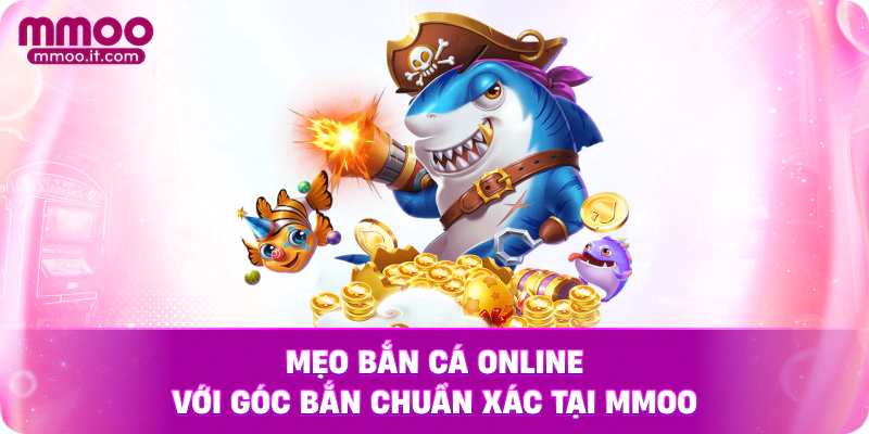 Mẹo bắn cá online với góc bắn chuẩn xác tại MMOO